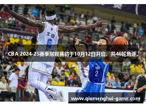 CBA 2024-25赛季常规赛将于10月12日开启，共46轮角逐。