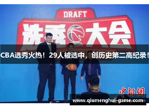 CBA选秀火热！29人被选中，创历史第二高纪录！