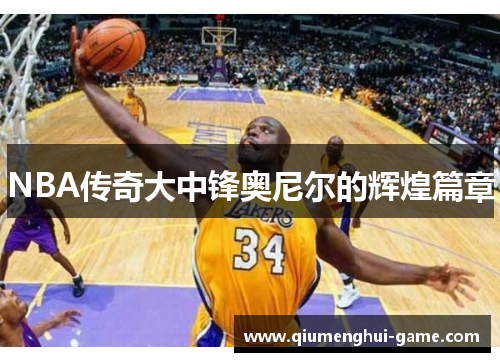 NBA传奇大中锋奥尼尔的辉煌篇章
