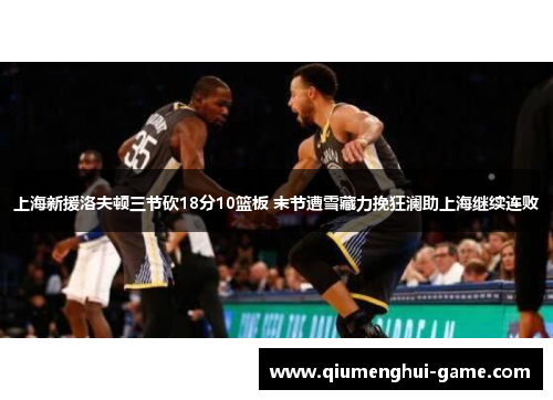 上海新援洛夫顿三节砍18分10篮板 末节遭雪藏力挽狂澜助上海继续连败
