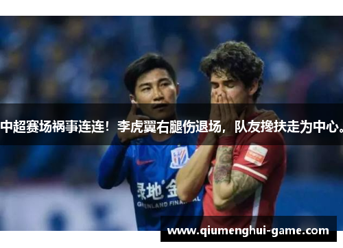 中超赛场祸事连连！李虎翼右腿伤退场，队友搀扶走为中心。