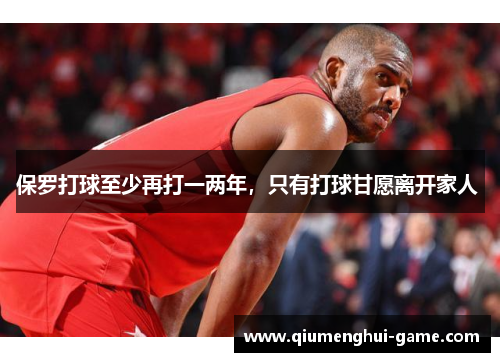 保罗打球至少再打一两年，只有打球甘愿离开家人 