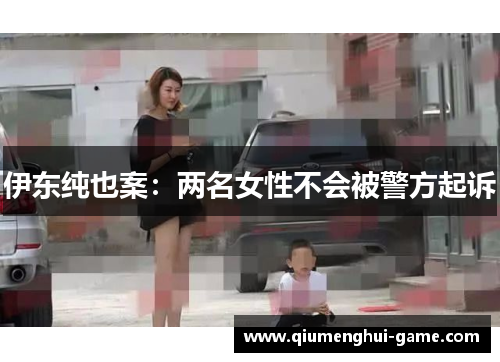 伊东纯也案：两名女性不会被警方起诉