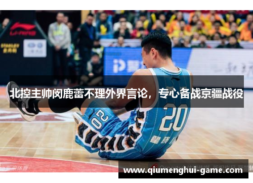 北控主帅闵鹿蕾不理外界言论，专心备战京疆战役