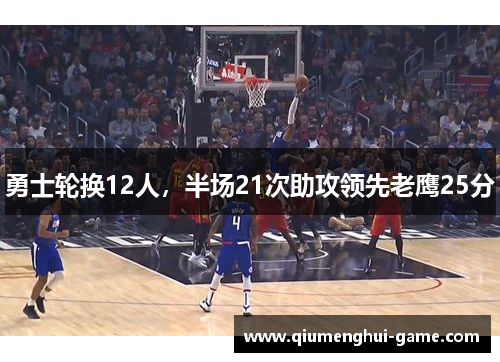 勇士轮换12人，半场21次助攻领先老鹰25分
