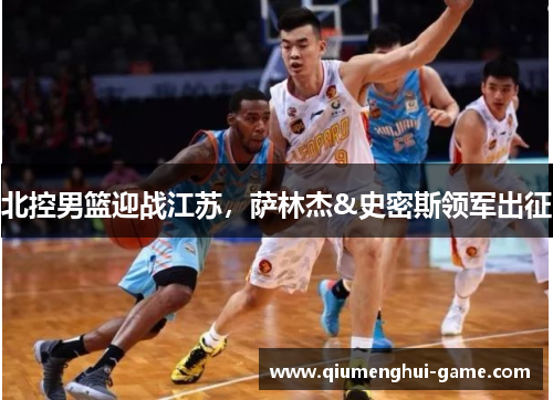 北控男篮迎战江苏，萨林杰&史密斯领军出征