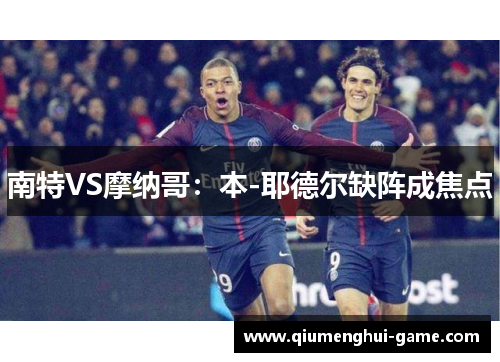 南特VS摩纳哥：本-耶德尔缺阵成焦点