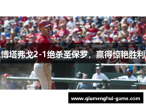 博塔弗戈2-1绝杀圣保罗，赢得惊艳胜利