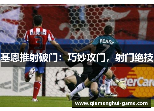 基恩推射破门：巧妙攻门，射门绝技