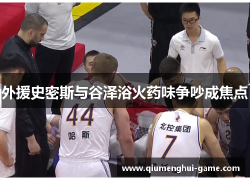 外援史密斯与谷泽浴火药味争吵成焦点