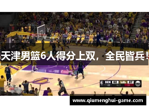 天津男篮6人得分上双，全民皆兵！