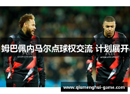 姆巴佩内马尔点球权交流 计划展开