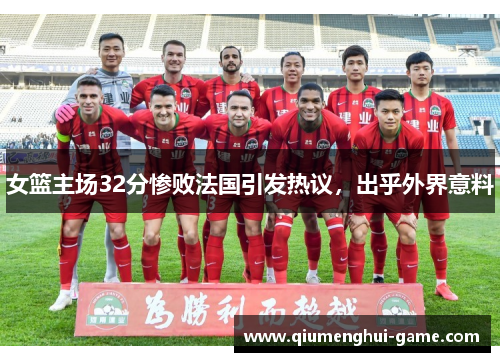 女篮主场32分惨败法国引发热议，出乎外界意料
