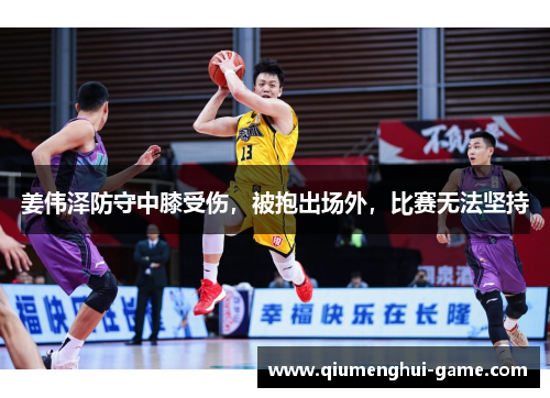 姜伟泽防守中膝受伤，被抱出场外，比赛无法坚持