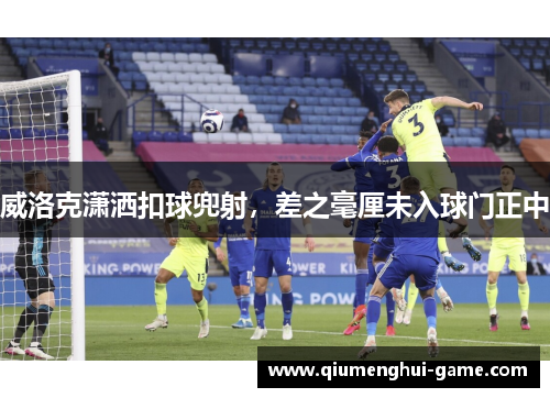 威洛克潇洒扣球兜射，差之毫厘未入球门正中