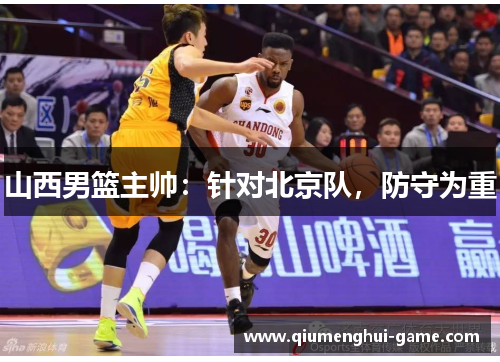 山西男篮主帅：针对北京队，防守为重