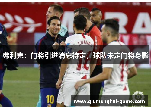 弗利克：门将引进消息待定，球队未定门将身影