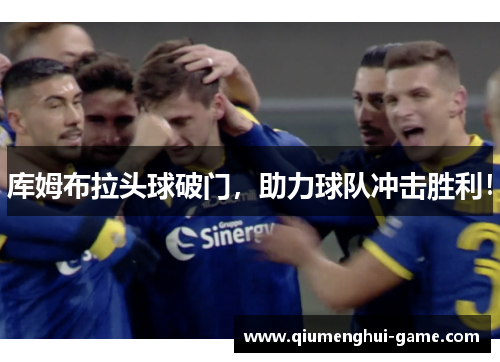库姆布拉头球破门，助力球队冲击胜利！