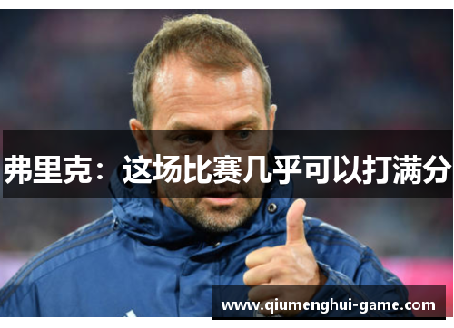 弗里克：这场比赛几乎可以打满分