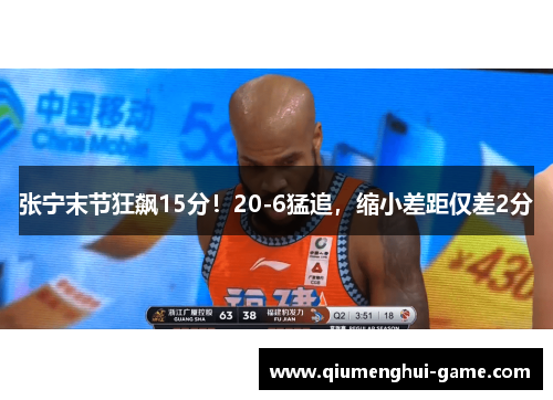 张宁末节狂飙15分！20-6猛追，缩小差距仅差2分