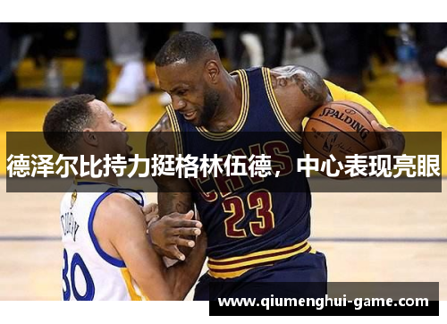 德泽尔比持力挺格林伍德，中心表现亮眼