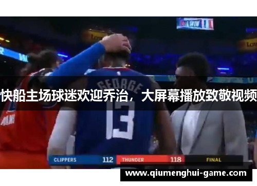 快船主场球迷欢迎乔治，大屏幕播放致敬视频