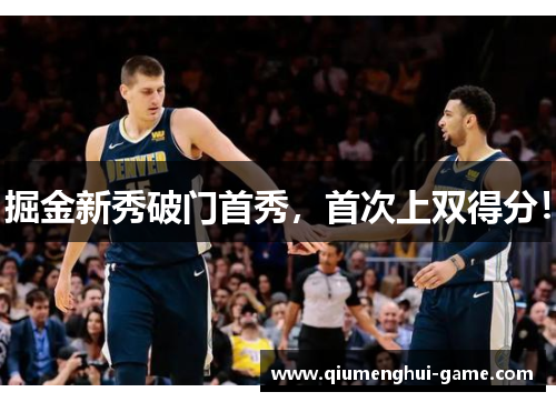 掘金新秀破门首秀，首次上双得分！